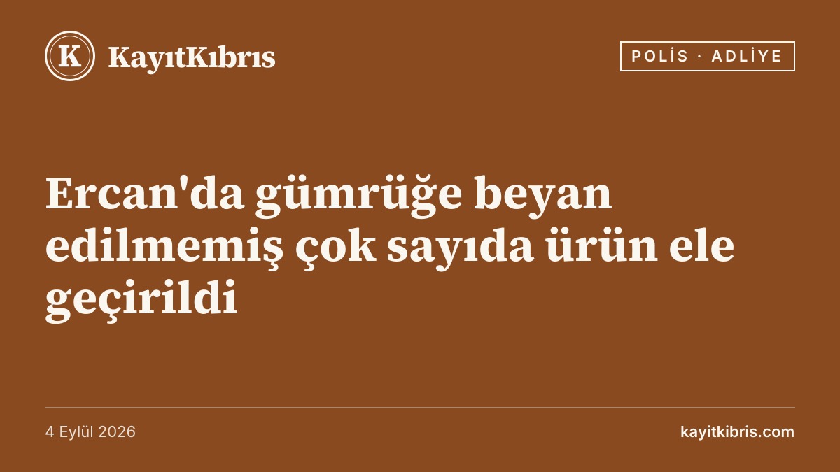 Ercan'da gümrüğe beyan edilmemiş çok sayıda ürün ele geçirildi