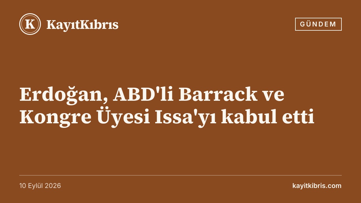 Erdoğan, ABD'li Barrack ve Kongre Üyesi Issa'yı kabul etti