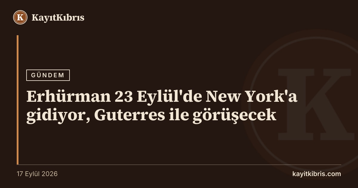 Erhürman 23 Eylül'de New York'a gidiyor, Guterres ile görüşecek