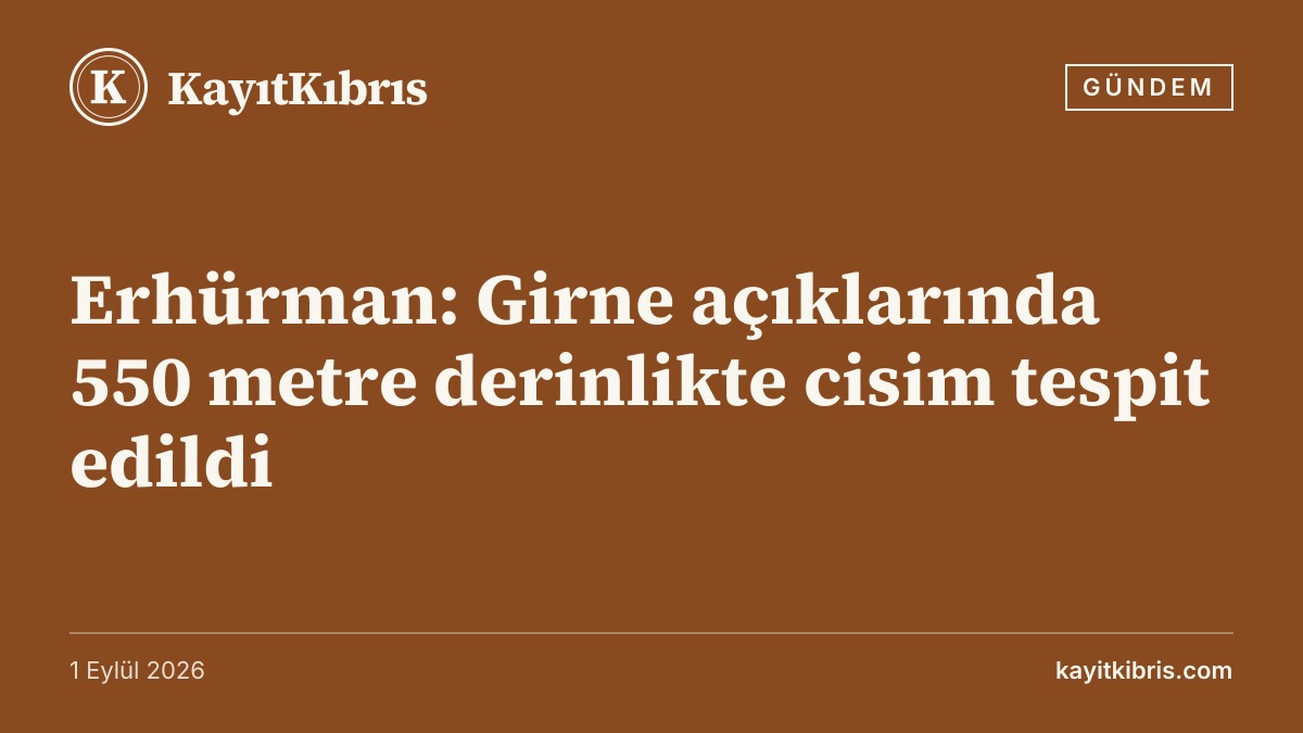Erhürman: Girne açıklarında 550 metre derinlikte cisim tespit edildi