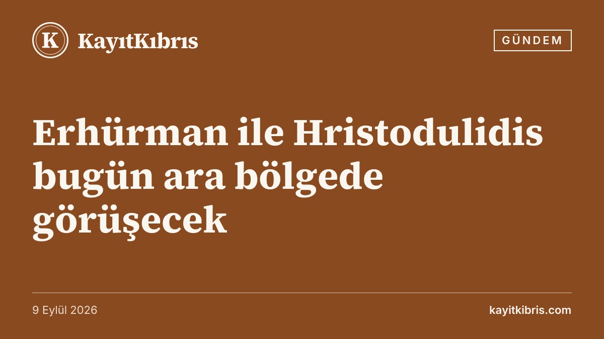 Erhürman ile Hristodulidis bugün ara bölgede görüşecek