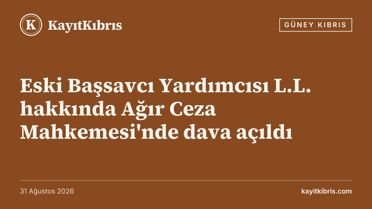 Eski Başsavcı Yardımcısı L.L. hakkında Ağır Ceza Mahkemesi'nde dava açıldı