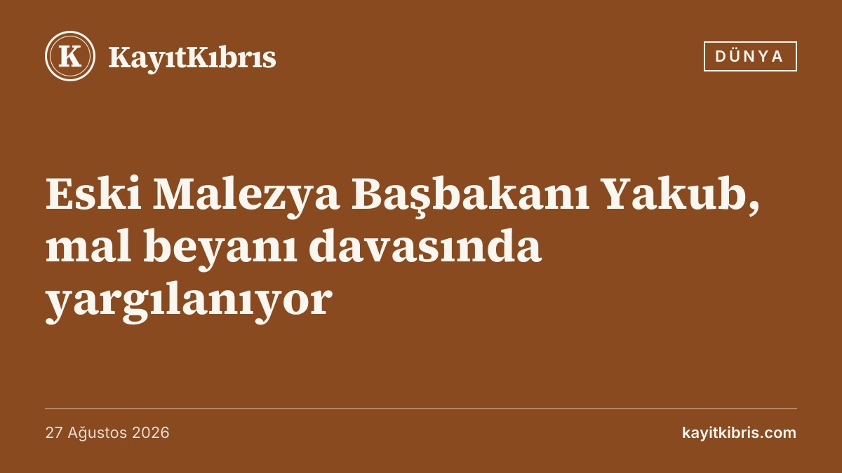 Eski Malezya Başbakanı Yakub, mal beyanı davasında yargılanıyor