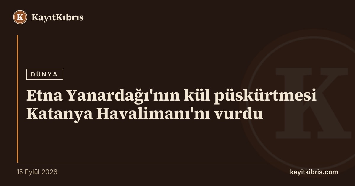 Etna Yanardağı'nın kül püskürtmesi Katanya Havalimanı'nı vurdu