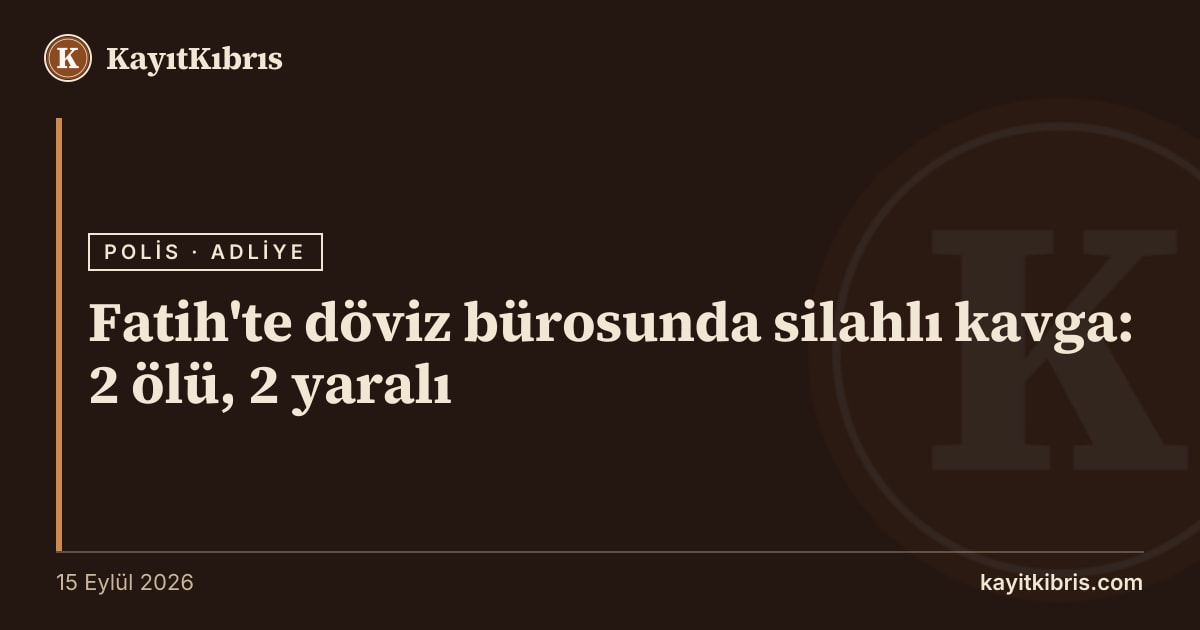 Fatih'te döviz bürosunda silahlı kavga: 2 ölü, 2 yaralı