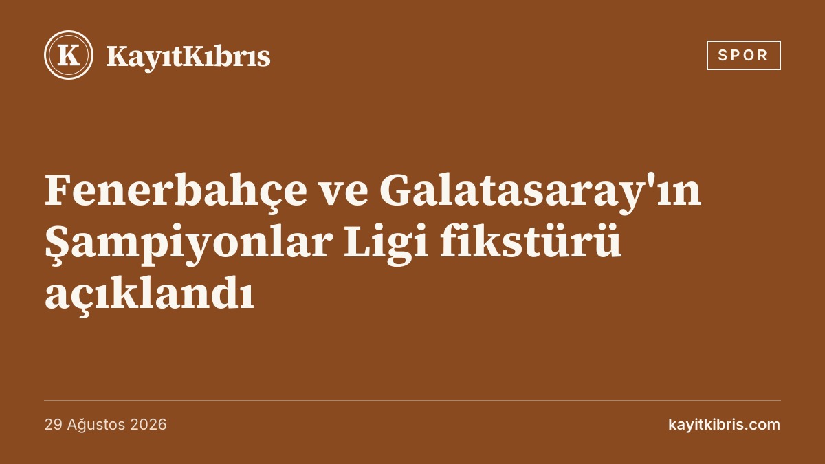 Fenerbahçe ve Galatasaray'ın Şampiyonlar Ligi fikstürü açıklandı
