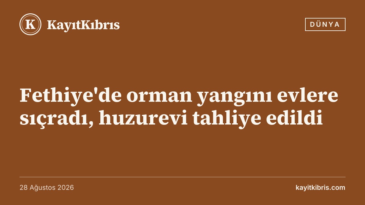 Fethiye'de orman yangını evlere sıçradı, huzurevi tahliye edildi