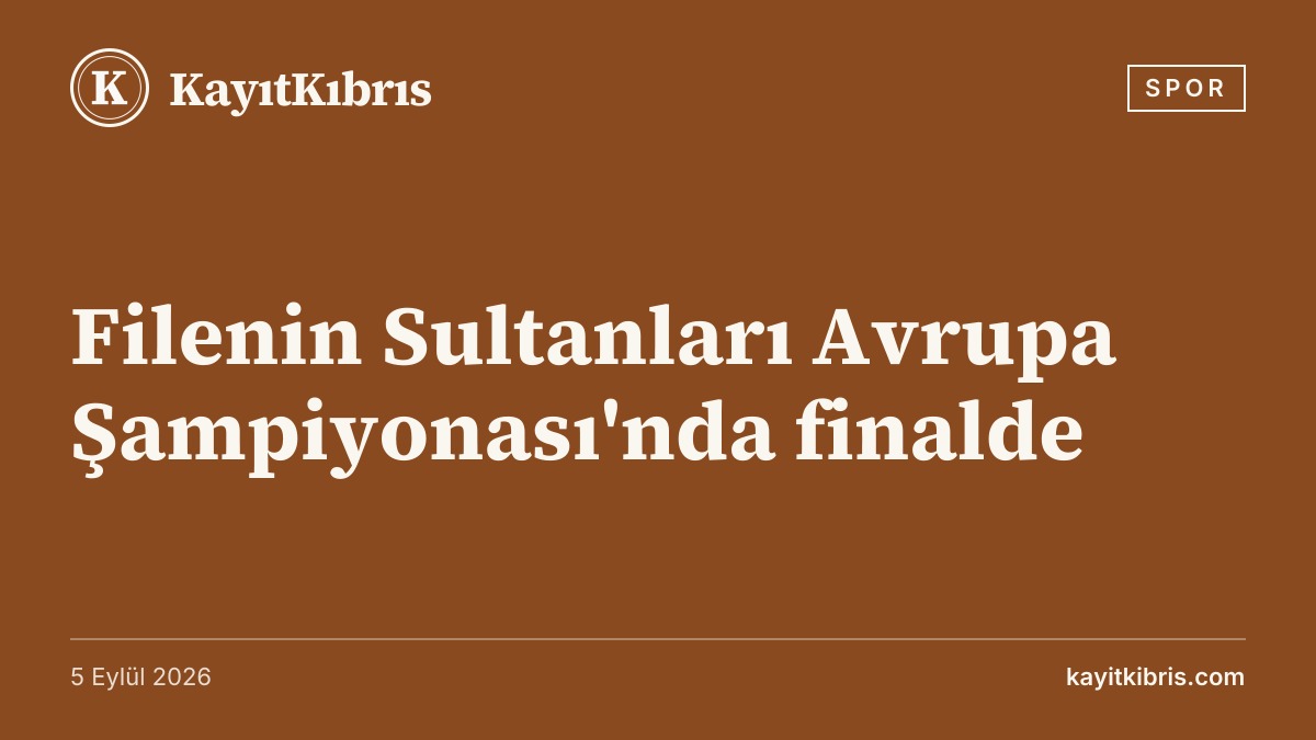 Filenin Sultanları Avrupa Şampiyonası'nda finalde