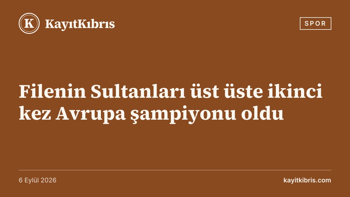 Filenin Sultanları üst üste ikinci kez Avrupa şampiyonu oldu