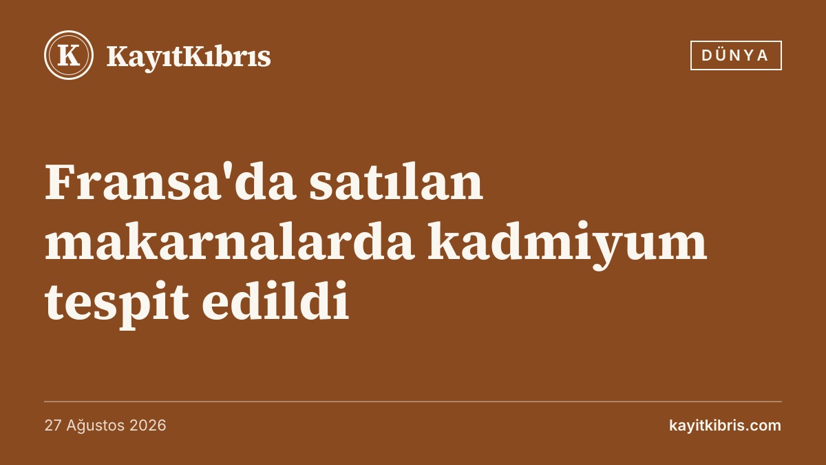 Fransa'da satılan makarnalarda kadmiyum tespit edildi
