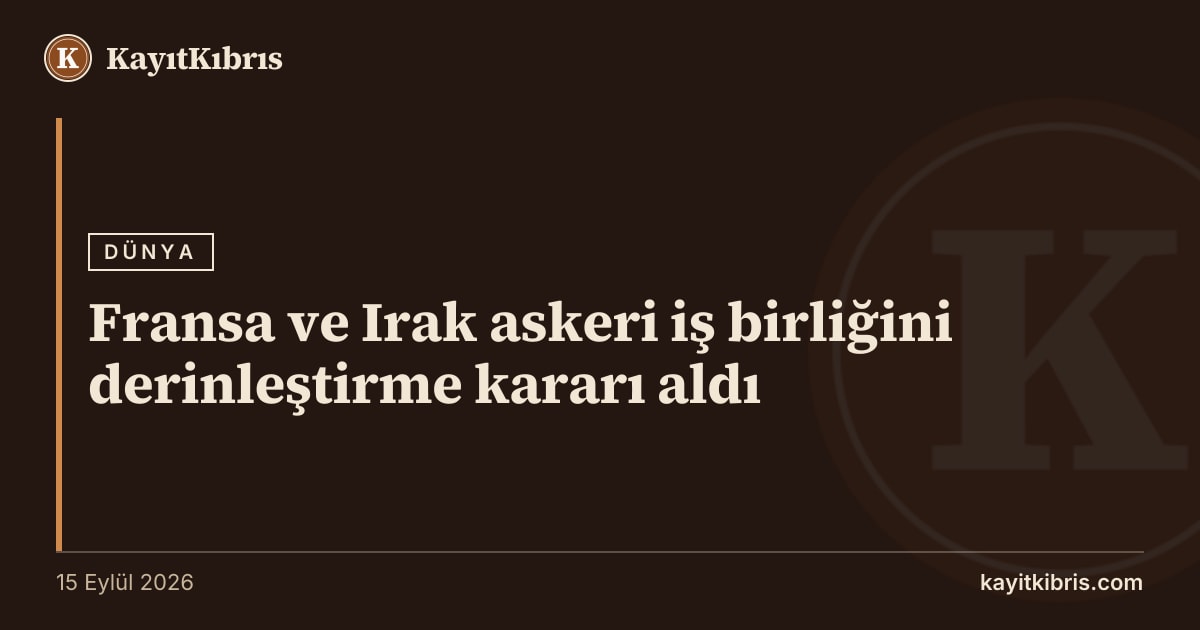 Fransa ve Irak askeri iş birliğini derinleştirme kararı aldı