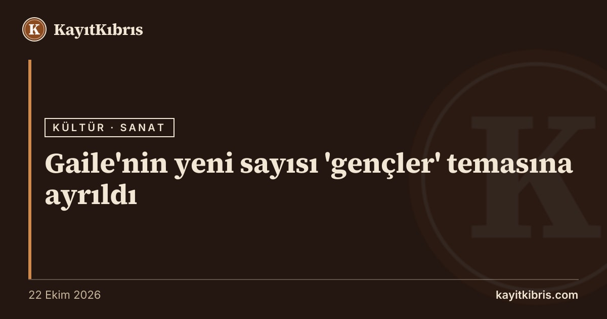 Gaile'nin yeni sayısı 'gençler' temasına ayrıldı