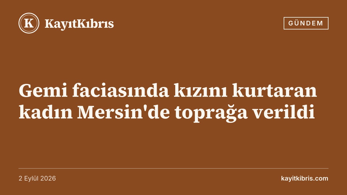 Gemi faciasında kızını kurtaran kadın Mersin'de toprağa verildi