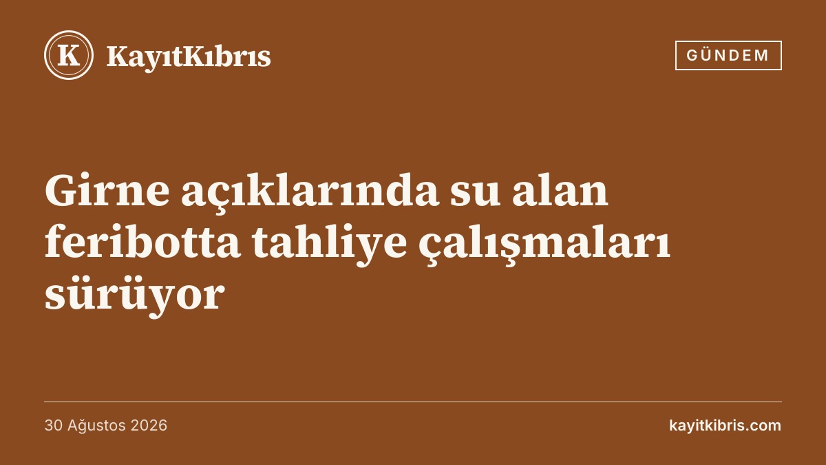 Girne açıklarında su alan feribotta tahliye çalışmaları sürüyor