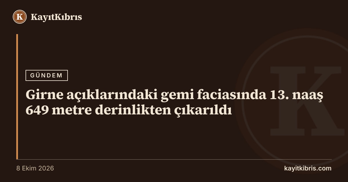 Girne açıklarındaki gemi faciasında 13. naaş 649 metre derinlikten çıkarıldı