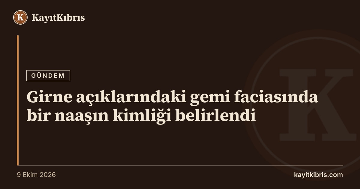Girne açıklarındaki gemi faciasında bir naaşın kimliği belirlendi