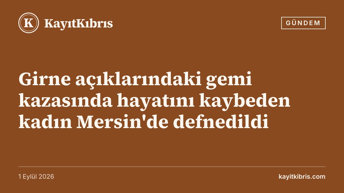Girne açıklarındaki gemi kazasında hayatını kaybeden kadın Mersin'de defnedildi