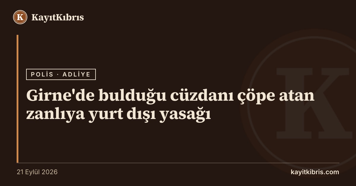 Girne'de bulduğu cüzdanı çöpe atan zanlıya yurt dışı yasağı