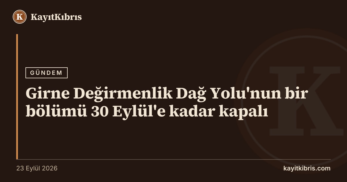 Girne Değirmenlik Dağ Yolu'nun bir bölümü 30 Eylül'e kadar kapalı