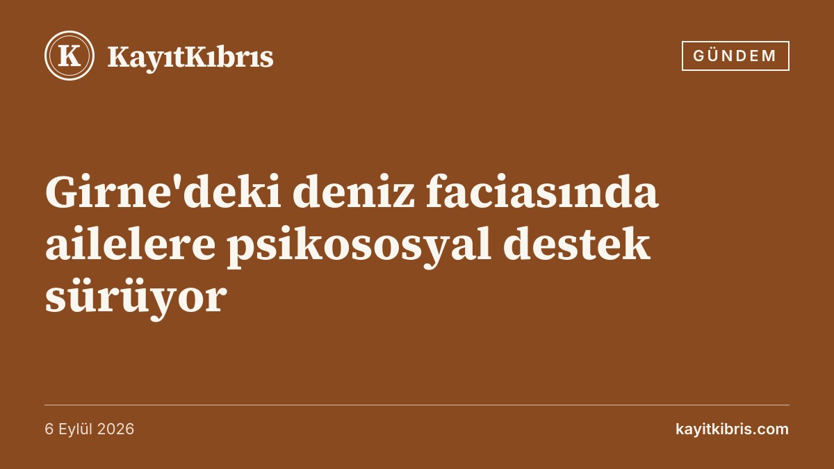 Girne'deki deniz faciasında ailelere psikososyal destek sürüyor