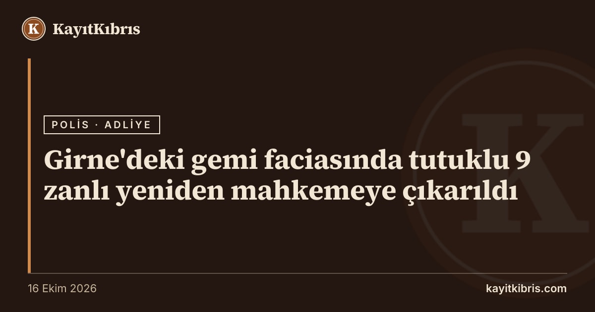 Girne'deki gemi faciasında tutuklu 9 zanlı yeniden mahkemeye çıkarıldı