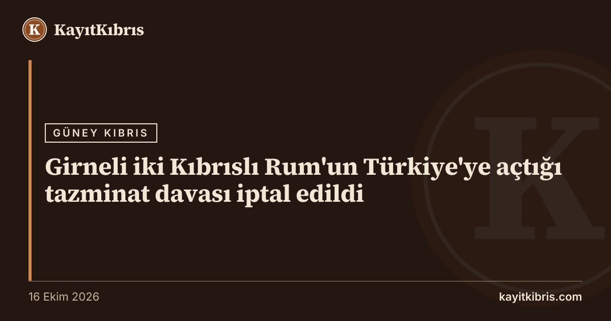 Girneli iki Kıbrıslı Rum'un Türkiye'ye açtığı tazminat davası iptal edildi