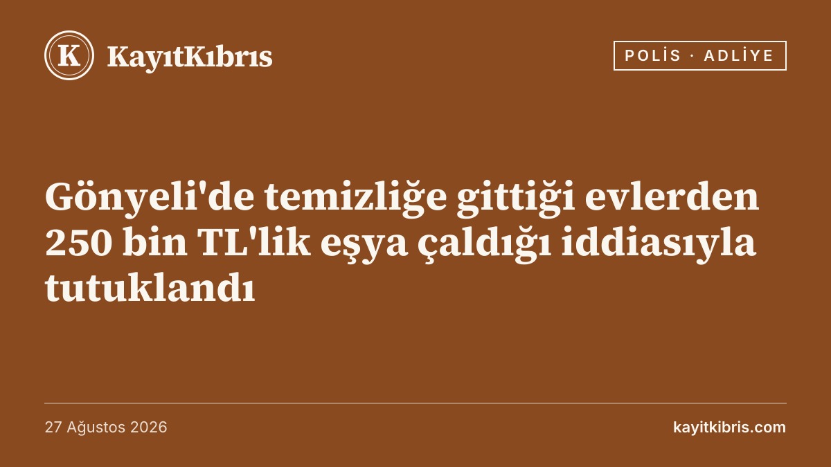 Gönyeli'de temizliğe gittiği evlerden 250 bin TL'lik eşya çaldığı iddiasıyla tutuklandı