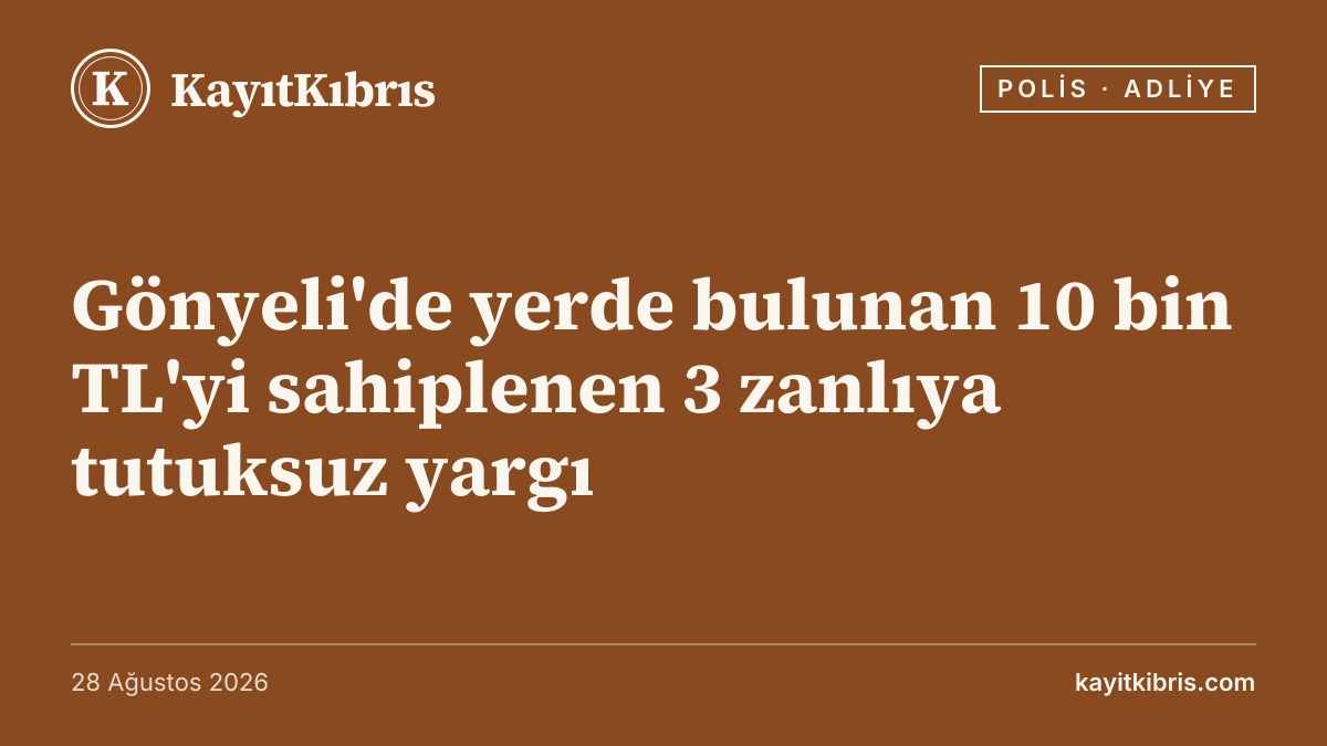 Gönyeli'de yerde bulunan 10 bin TL'yi sahiplenen 3 zanlıya tutuksuz yargı