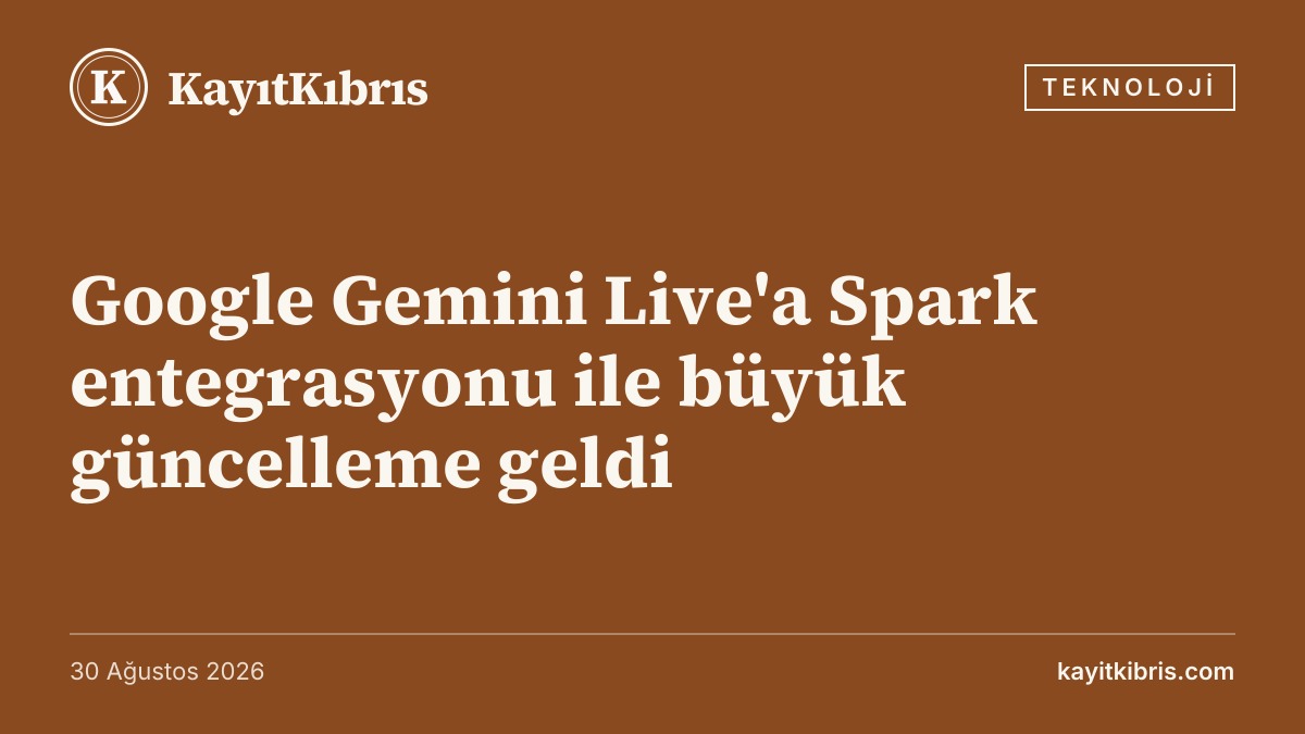 Google Gemini Live'a Spark entegrasyonu ile büyük güncelleme geldi