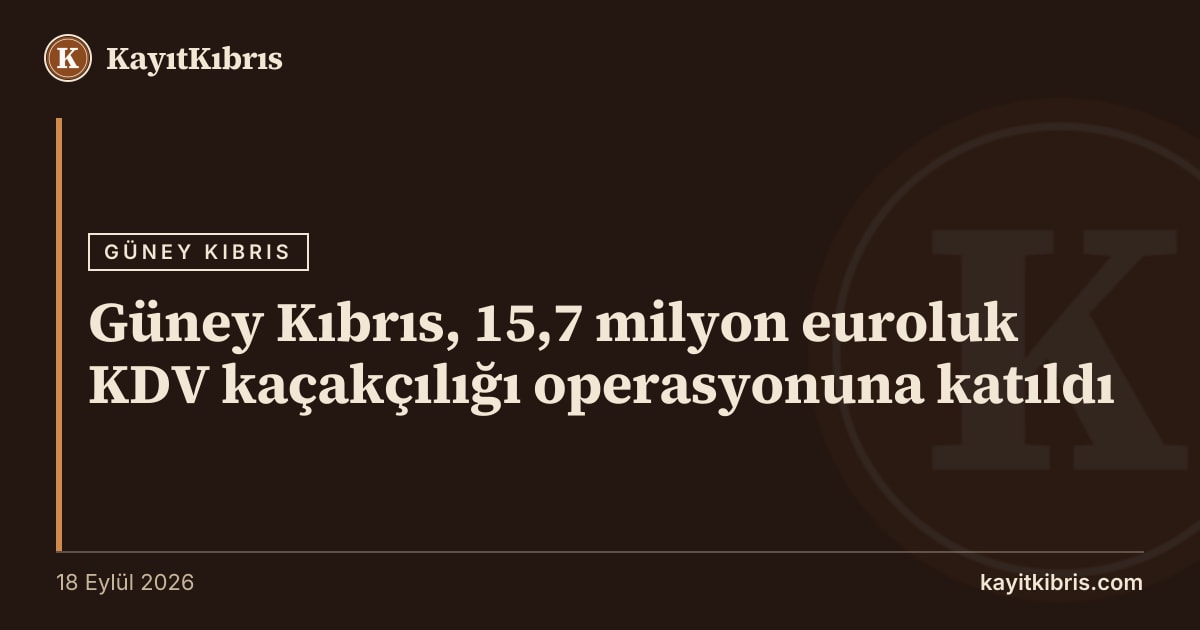 Güney Kıbrıs, 15,7 milyon euroluk KDV kaçakçılığı operasyonuna katıldı