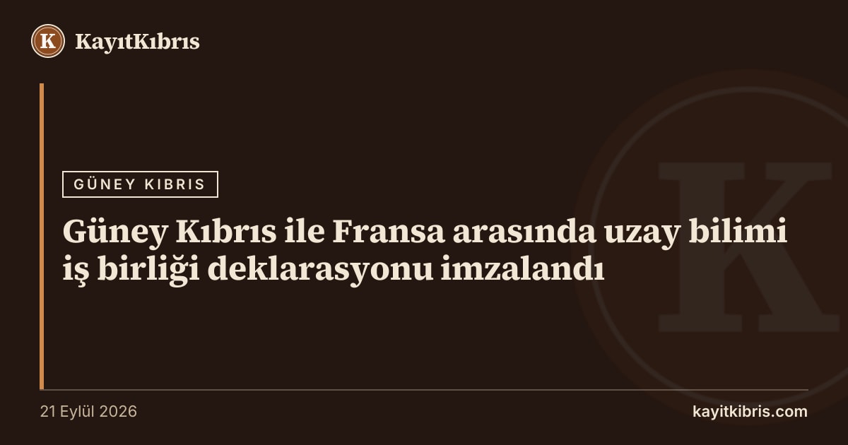 Güney Kıbrıs ile Fransa arasında uzay bilimi iş birliği deklarasyonu imzalandı