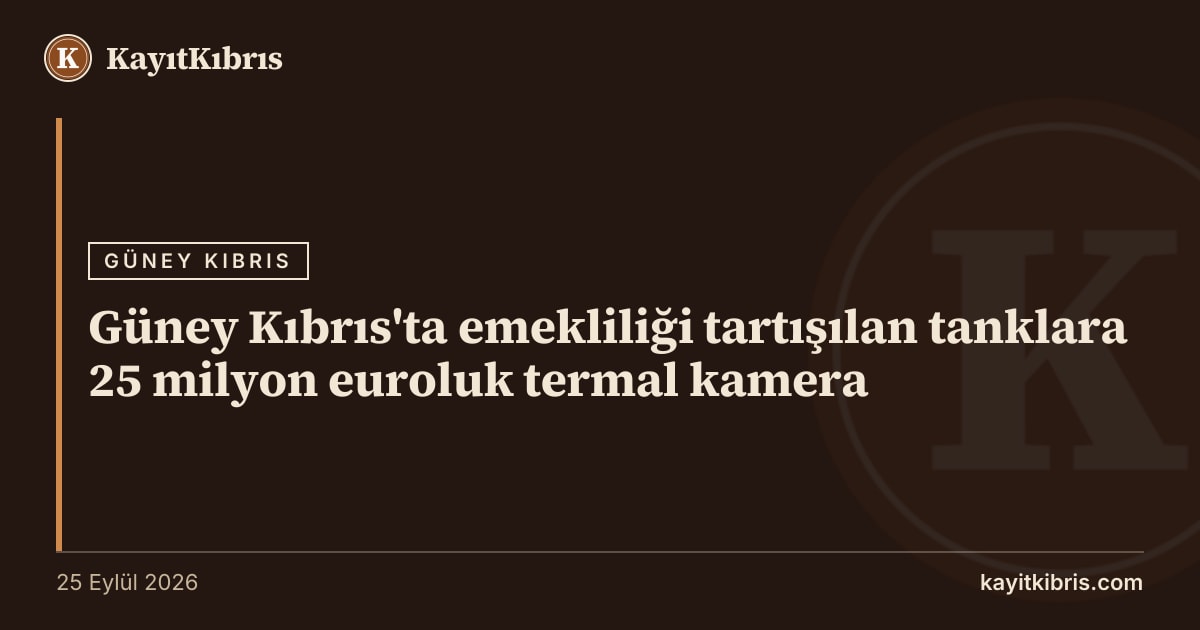 Güney Kıbrıs'ta emekliliği tartışılan tanklara 25 milyon euroluk termal kamera