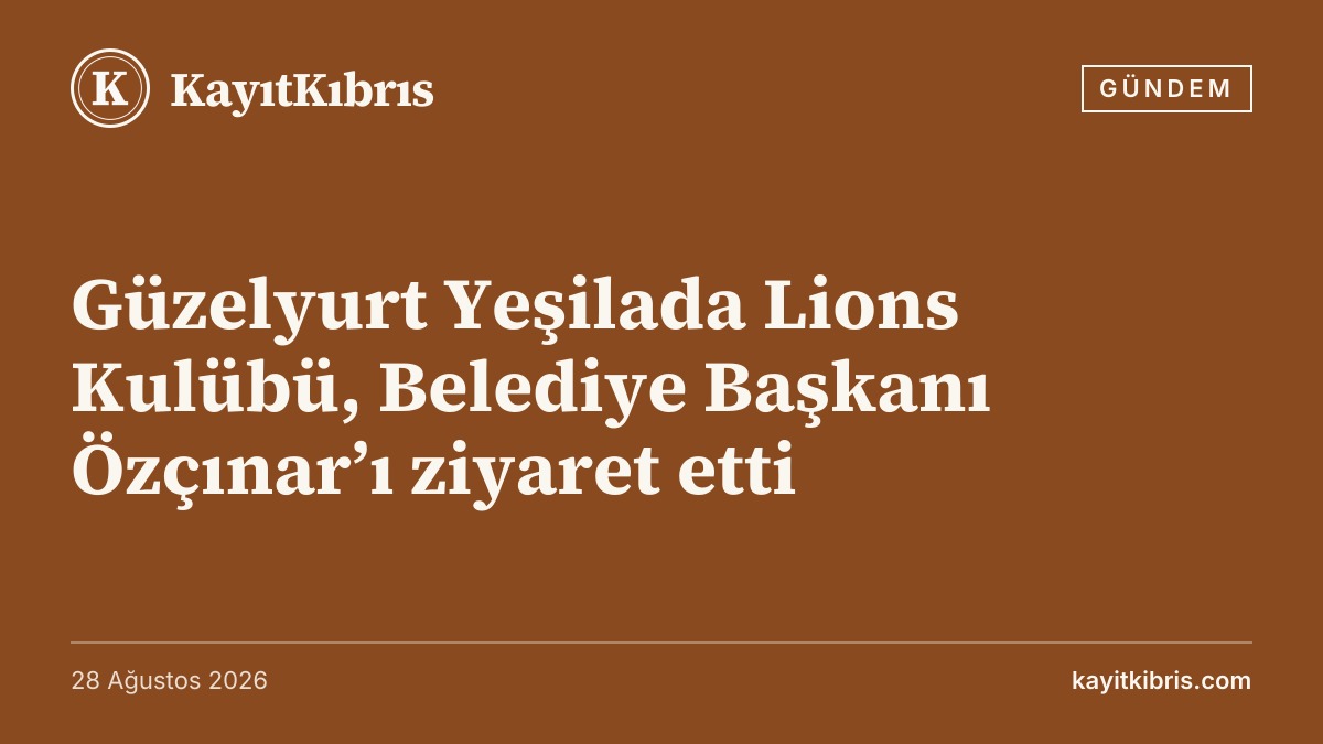 Güzelyurt Yeşilada Lions Kulübü, Belediye Başkanı Özçınar’ı ziyaret etti