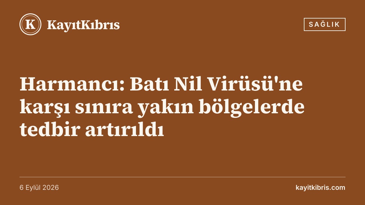 Harmancı: Batı Nil Virüsü'ne karşı sınıra yakın bölgelerde tedbir artırıldı
