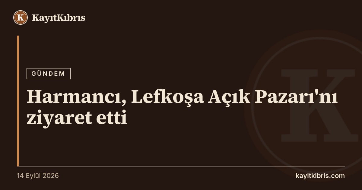 Harmancı, Lefkoşa Açık Pazarı'nı ziyaret etti