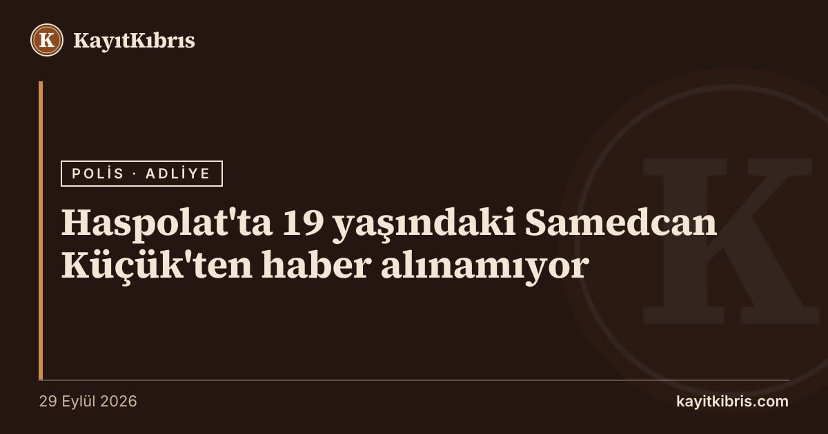 Haspolat'ta 19 yaşındaki Samedcan Küçük'ten haber alınamıyor
