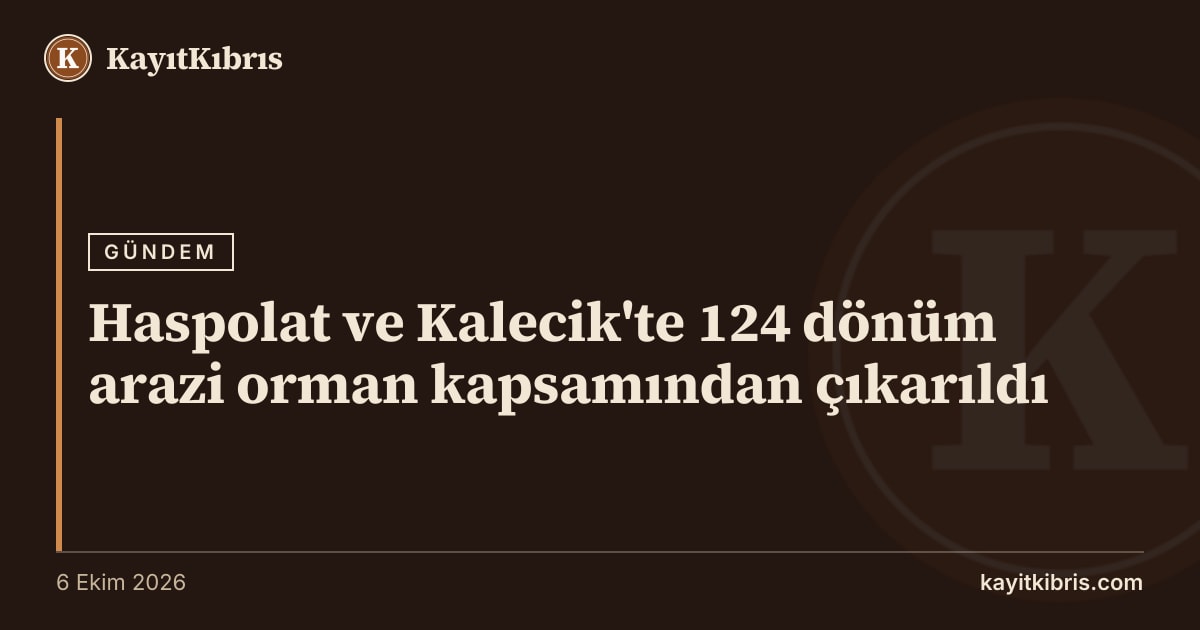 Haspolat ve Kalecik'te 124 dönüm arazi orman kapsamından çıkarıldı