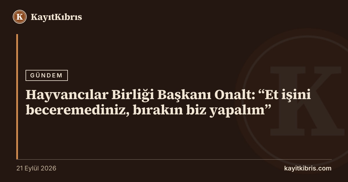 Hayvancılar Birliği Başkanı Onalt: “Et işini beceremediniz, bırakın biz yapalım”