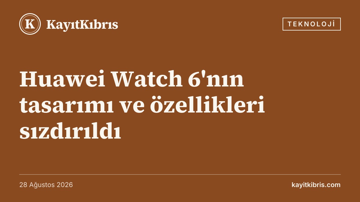 Huawei Watch 6'nın tasarımı ve özellikleri sızdırıldı
