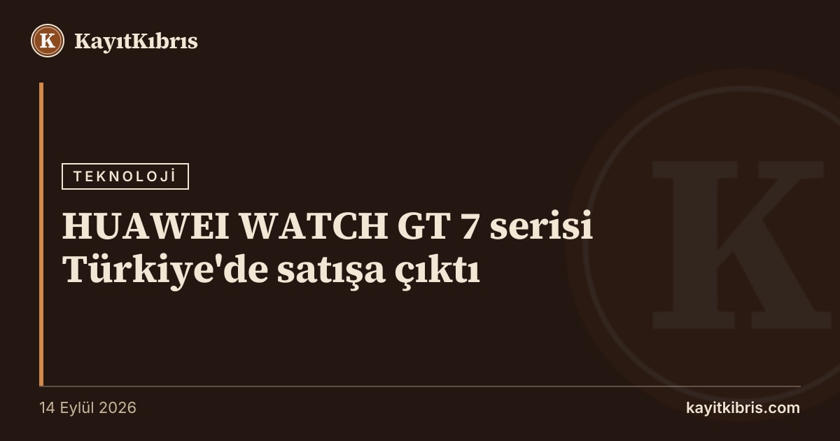 HUAWEI WATCH GT 7 serisi Türkiye'de satışa çıktı