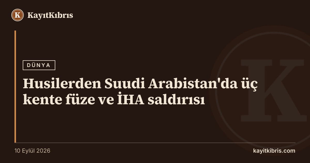 Husilerden Suudi Arabistan'da üç kente füze ve İHA saldırısı