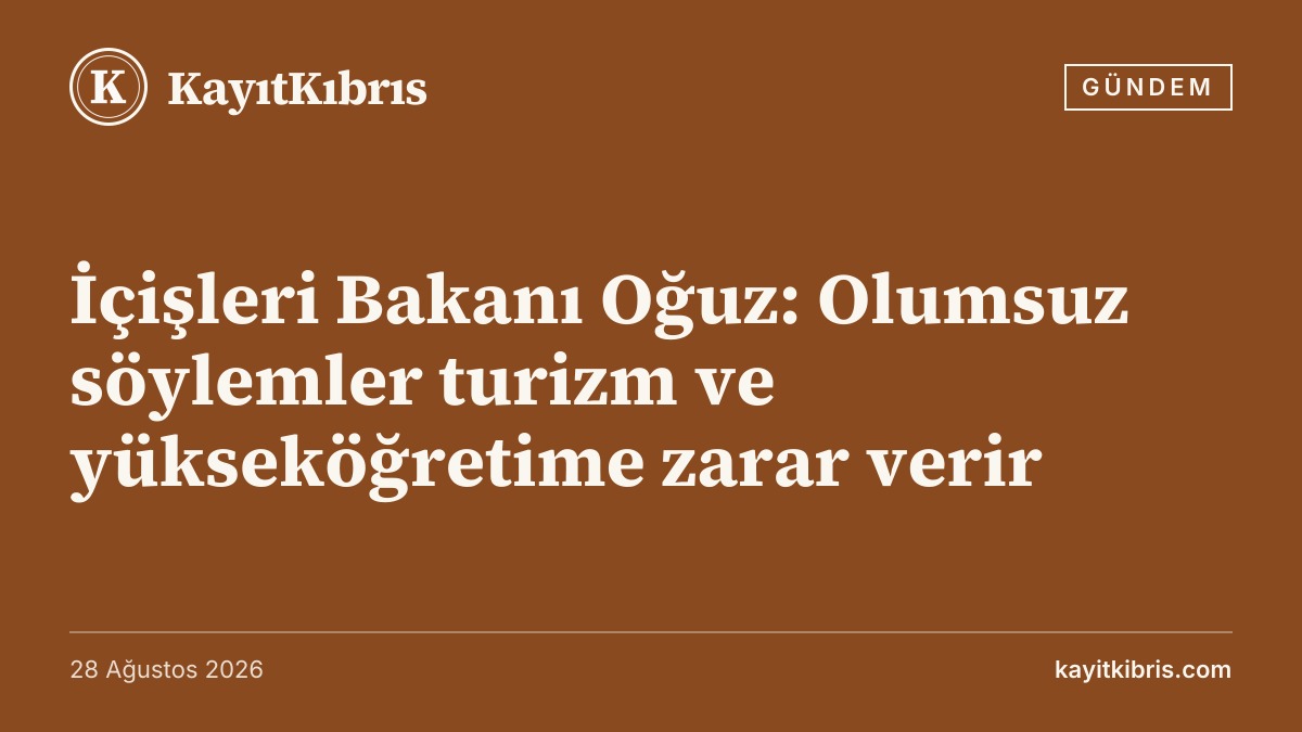 İçişleri Bakanı Oğuz: Olumsuz söylemler turizm ve yükseköğretime zarar verir