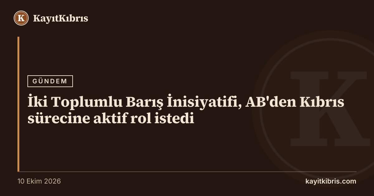 İki Toplumlu Barış İnisiyatifi, AB'den Kıbrıs sürecine aktif rol istedi
