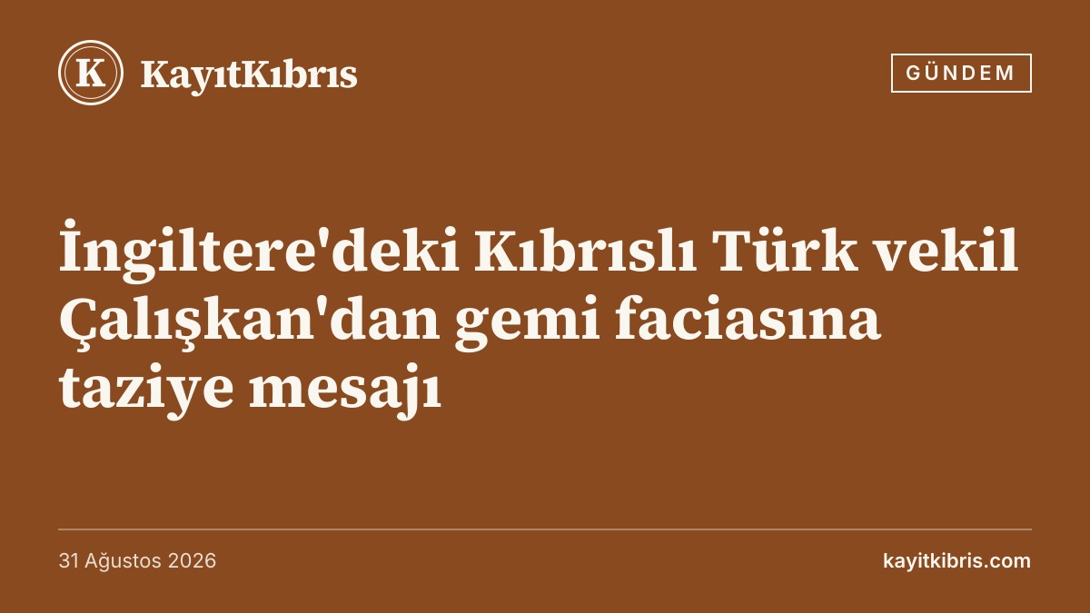 İngiltere'deki Kıbrıslı Türk vekil Çalışkan'dan gemi faciasına taziye mesajı