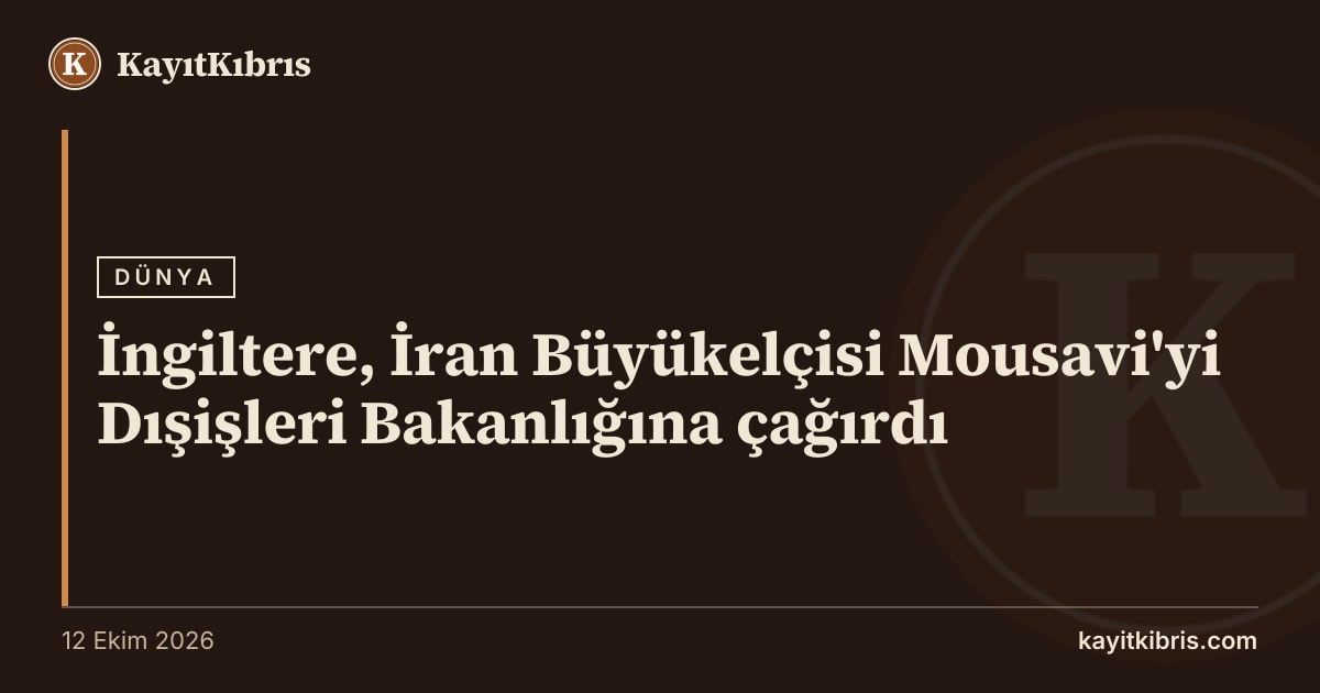 İngiltere, İran Büyükelçisi Mousavi'yi Dışişleri Bakanlığına çağırdı