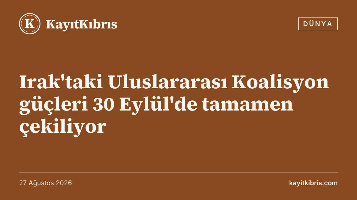 Irak'taki Uluslararası Koalisyon güçleri 30 Eylül'de tamamen çekiliyor