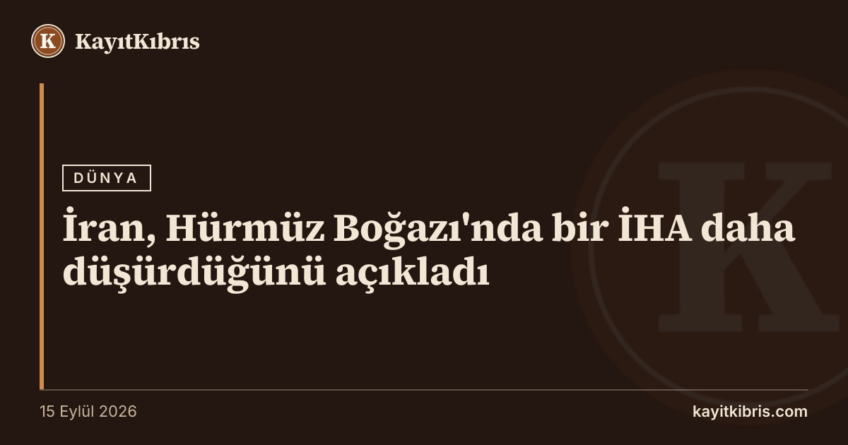 İran, Hürmüz Boğazı'nda bir İHA daha düşürdüğünü açıkladı