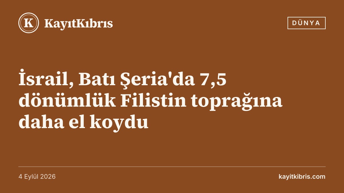 İsrail, Batı Şeria'da 7,5 dönümlük Filistin toprağına daha el koydu