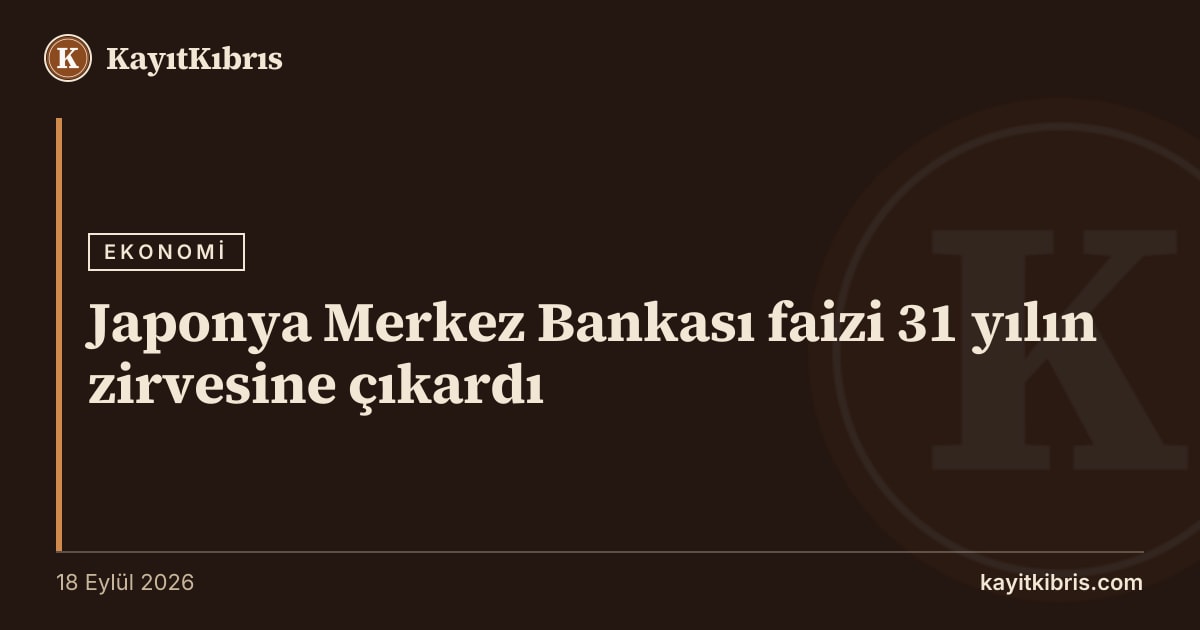 Japonya Merkez Bankası faizi 31 yılın zirvesine çıkardı