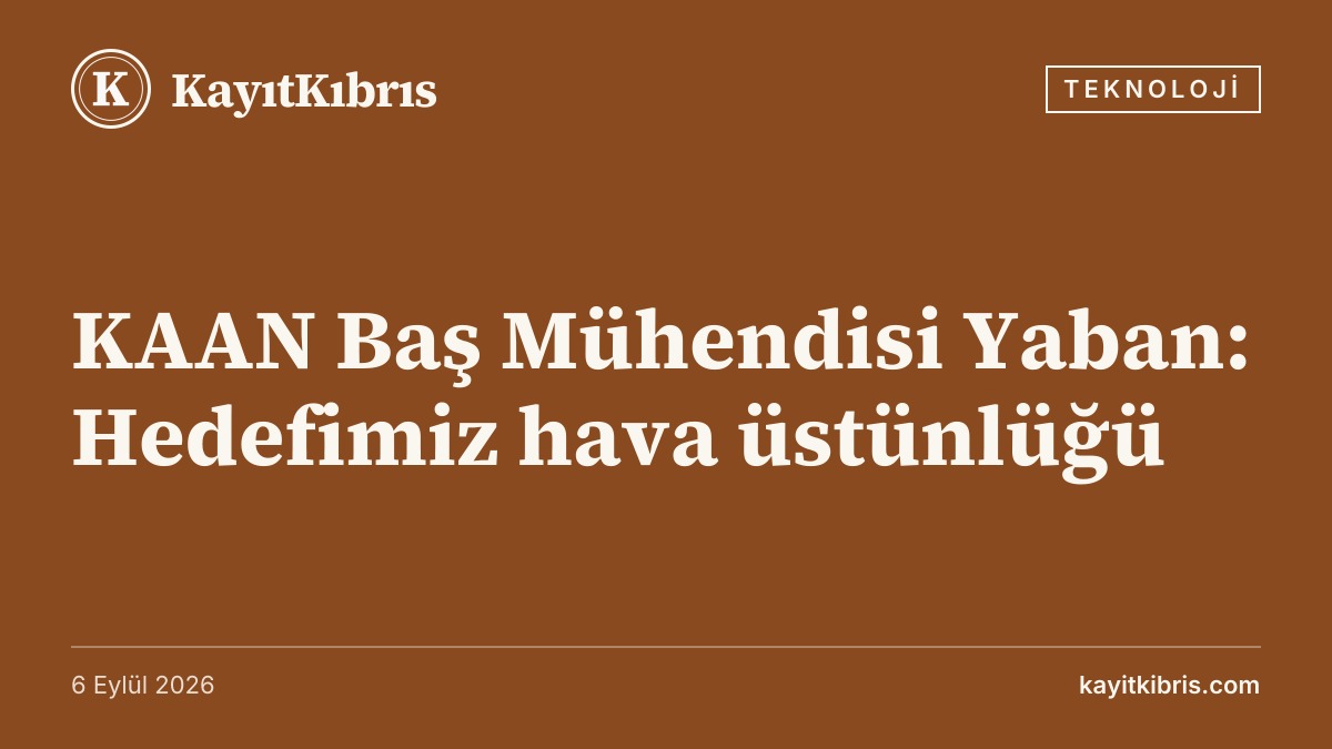 KAAN Baş Mühendisi Yaban: Hedefimiz hava üstünlüğü